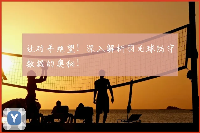让对手绝望！深入解析羽毛球防守数据的奥秘！