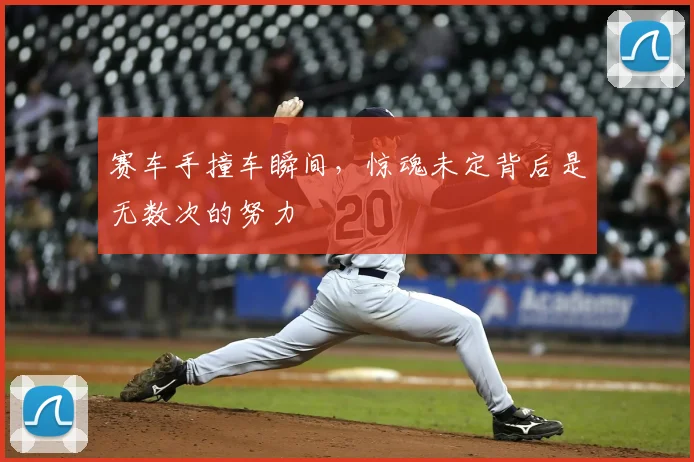赛车手撞车瞬间，惊魂未定背后是无数次的努力