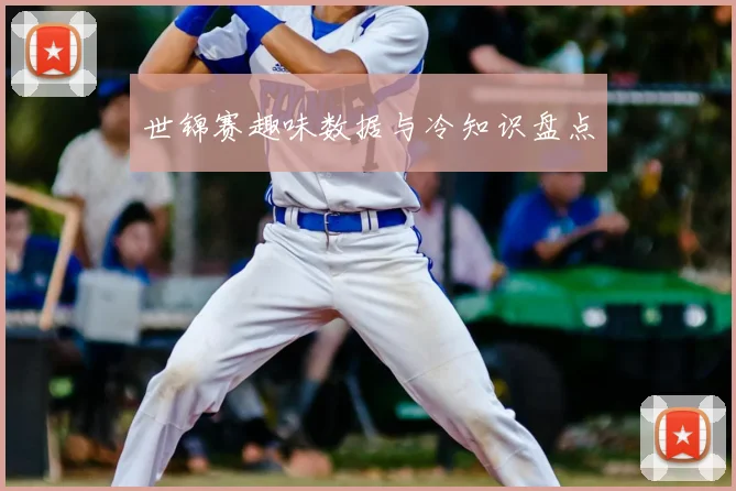 世锦赛趣味数据与冷知识盘点