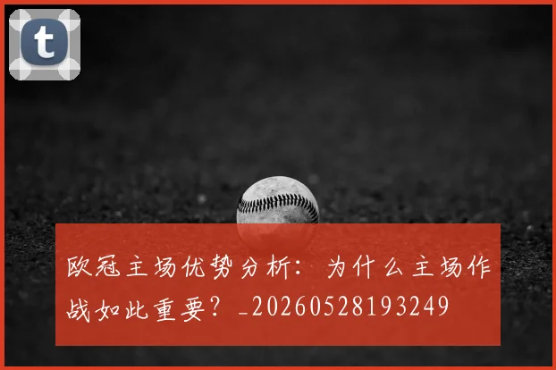 欧冠主场优势分析：为什么主场作战如此重要？_20260528193249