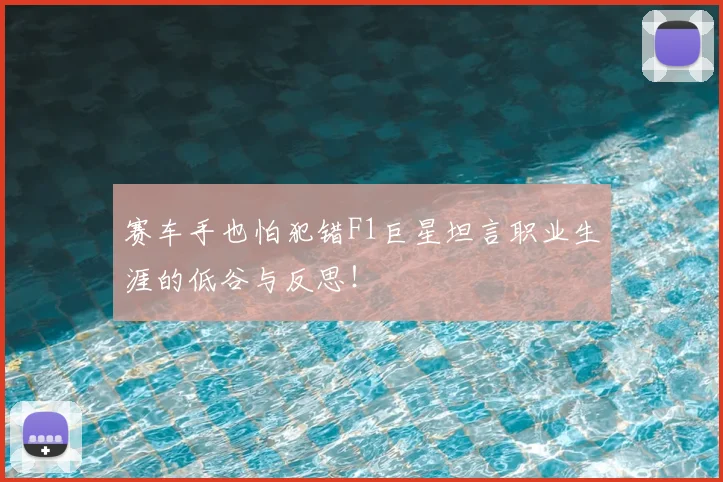 赛车手也怕犯错F1巨星坦言职业生涯的低谷与反思！