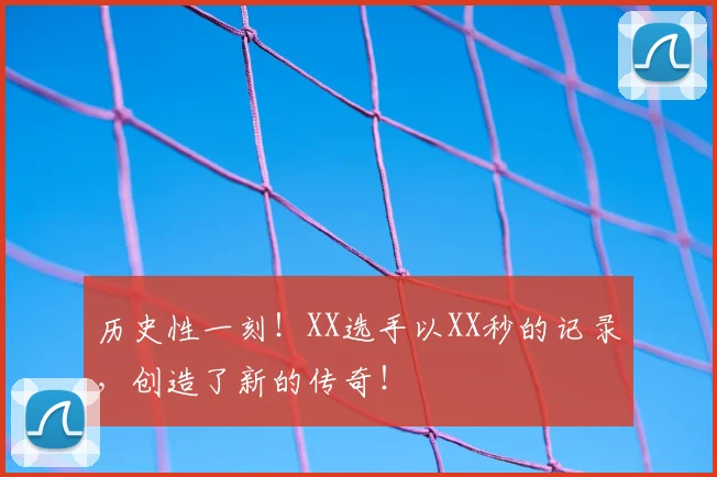 历史性一刻！XX选手以XX秒的记录，创造了新的传奇！