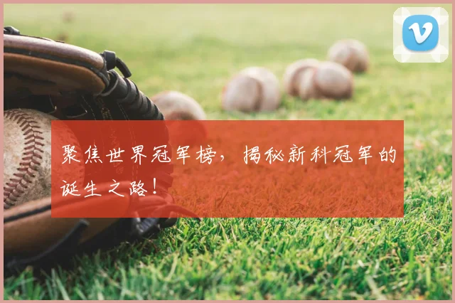 聚焦世界冠军榜，揭秘新科冠军的诞生之路！