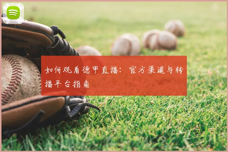 如何观看德甲直播：官方渠道与转播平台指南