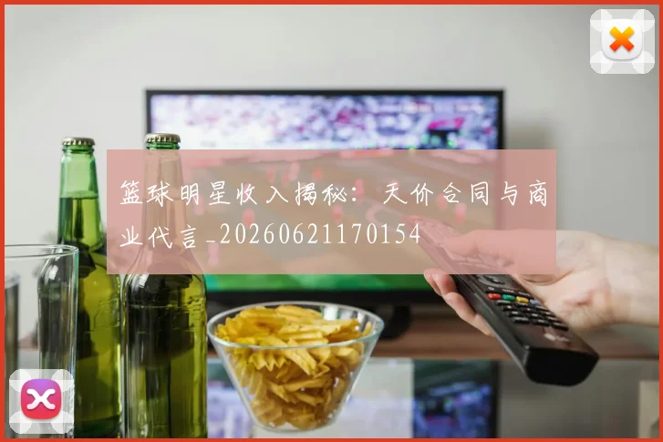 篮球明星收入揭秘：天价合同与商业代言_20260621170154