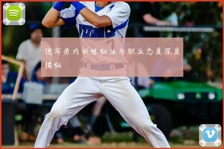 德布劳内训练秘诀与职业态度深度揭秘