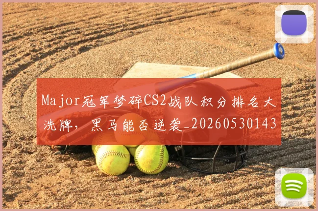 Major冠军梦碎CS2战队积分排名大洗牌，黑马能否逆袭_20260530143557_20260702044601