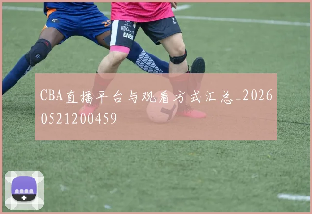 CBA直播平台与观看方式汇总_20260521200459