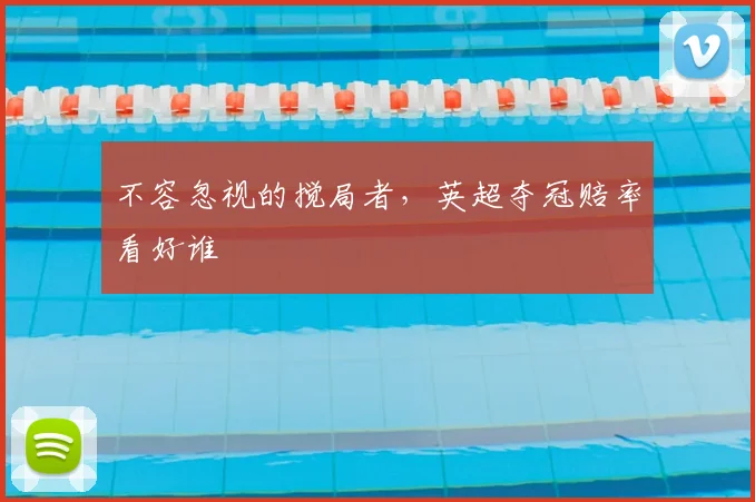 不容忽视的搅局者，英超夺冠赔率看好谁