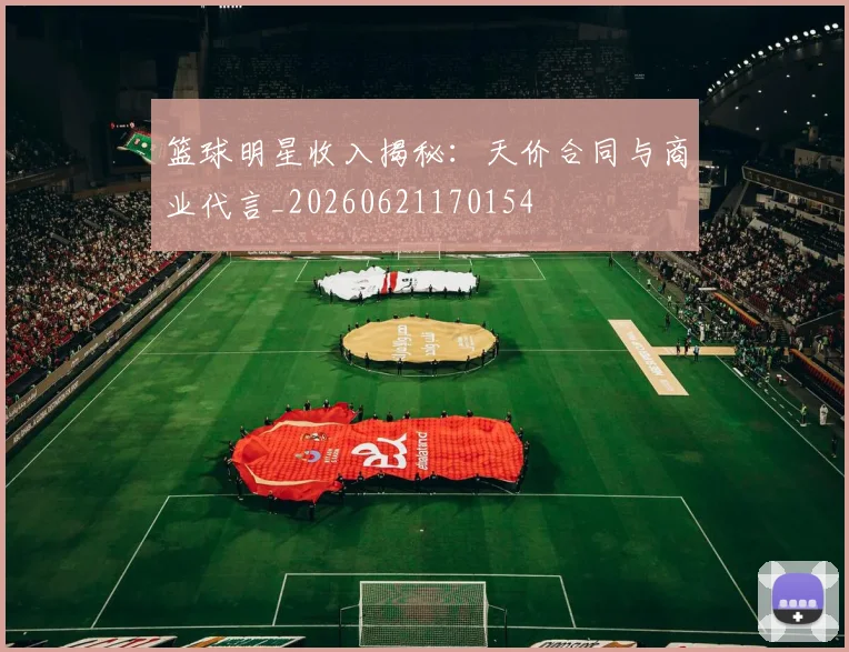 篮球明星收入揭秘：天价合同与商业代言_20260621170154