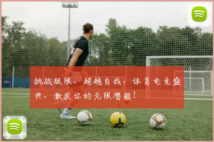 挑战极限，超越自我，体育电竞盛典，激发你的无限潜能！